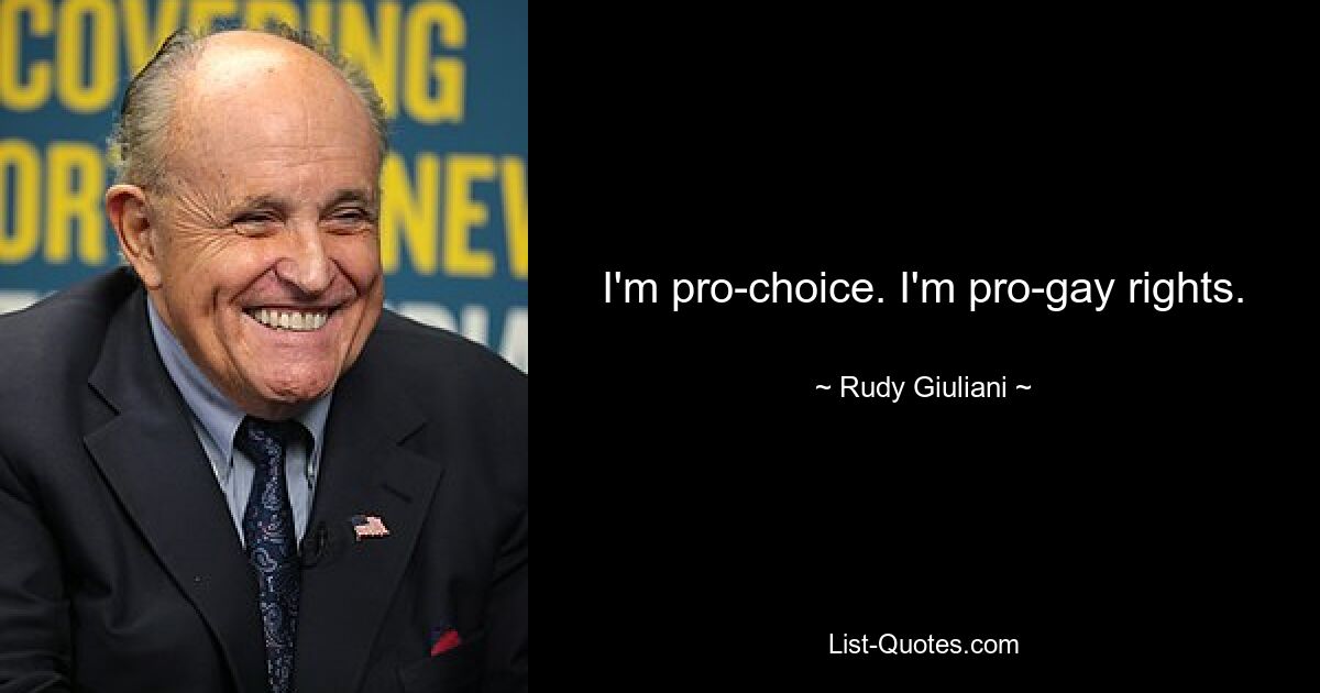 I'm pro-choice. I'm pro-gay rights. — © Rudy Giuliani