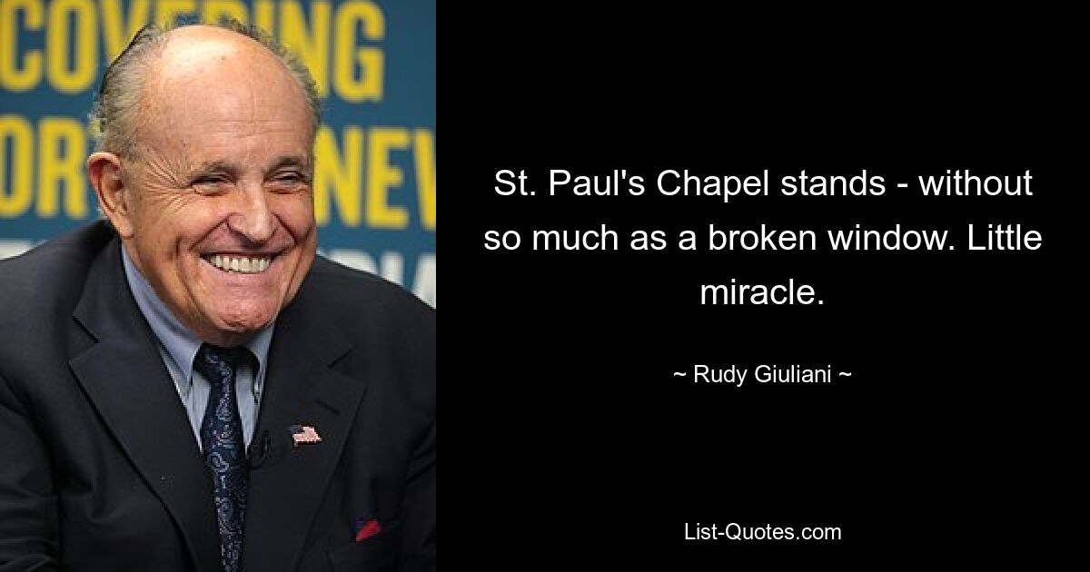 St. Paul's Chapel stands - without so much as a broken window. Little miracle. — © Rudy Giuliani