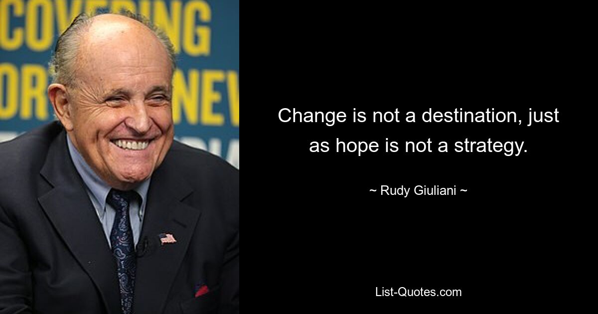 Change is not a destination, just as hope is not a strategy. — © Rudy Giuliani