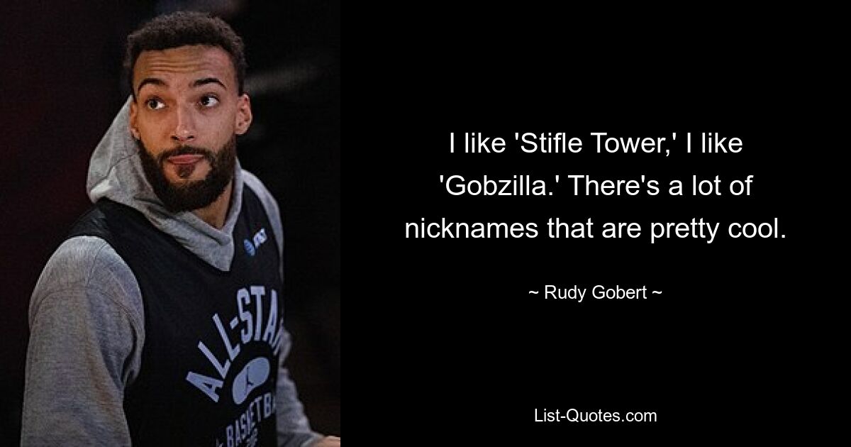 I like 'Stifle Tower,' I like 'Gobzilla.' There's a lot of nicknames that are pretty cool. — © Rudy Gobert