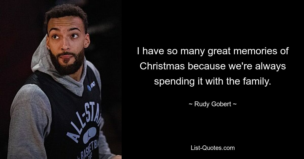 I have so many great memories of Christmas because we're always spending it with the family. — © Rudy Gobert