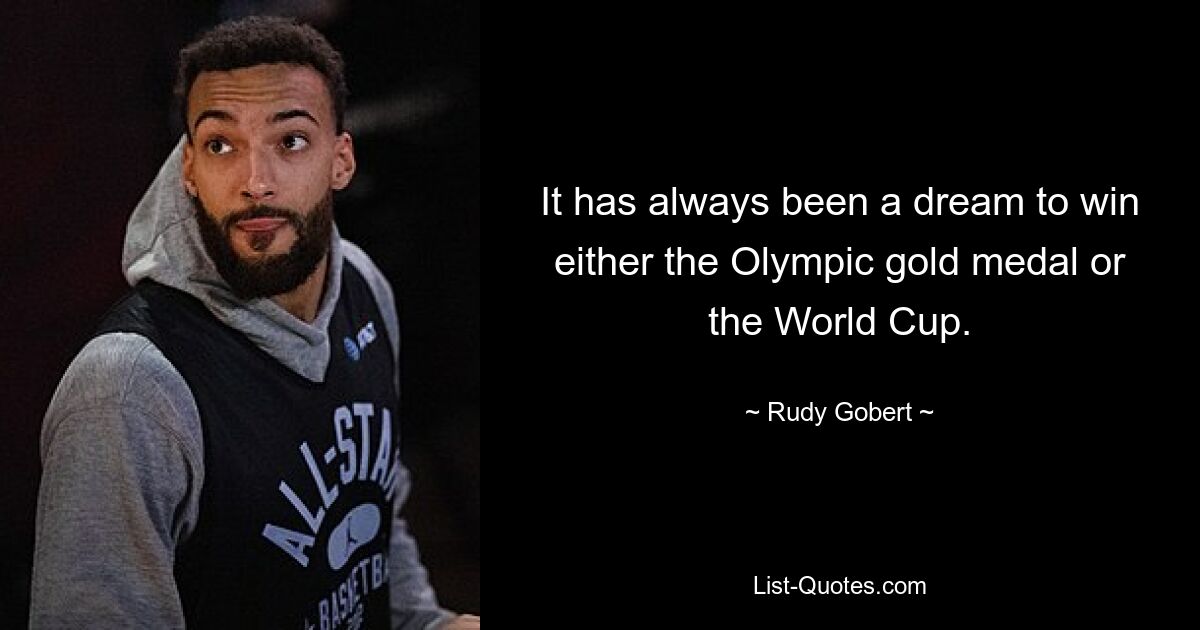 It has always been a dream to win either the Olympic gold medal or the World Cup. — © Rudy Gobert