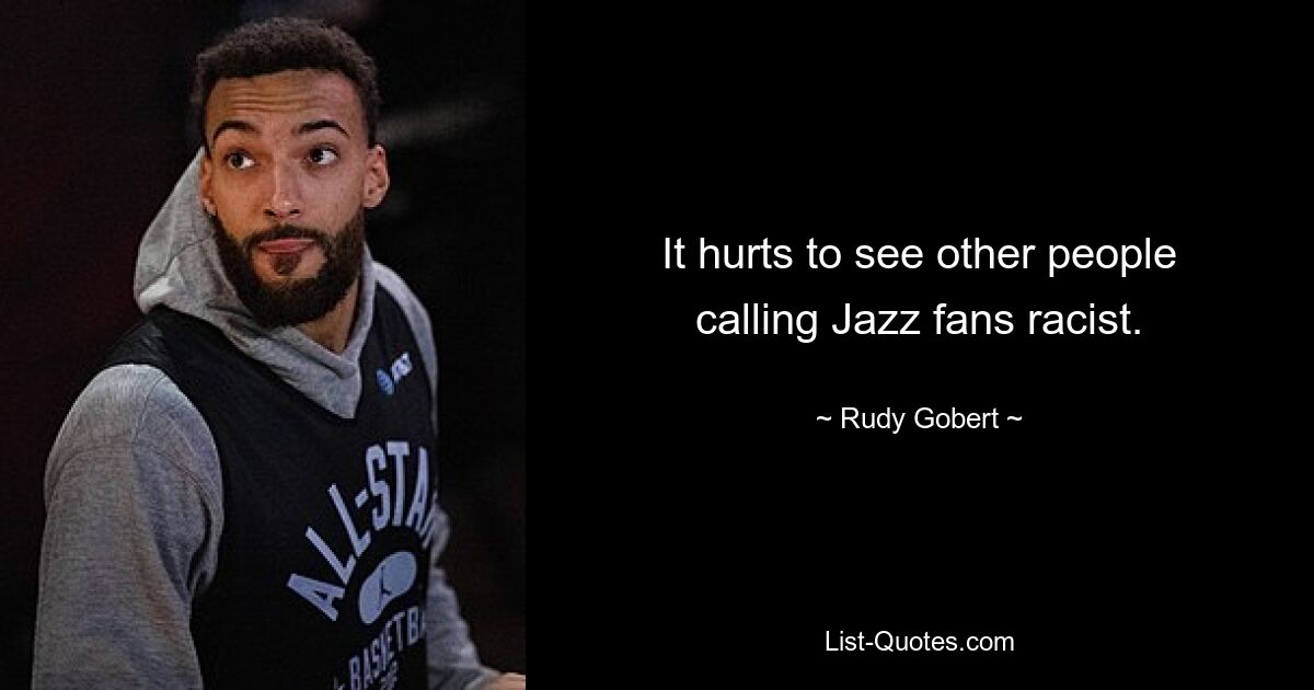 It hurts to see other people calling Jazz fans racist. — © Rudy Gobert