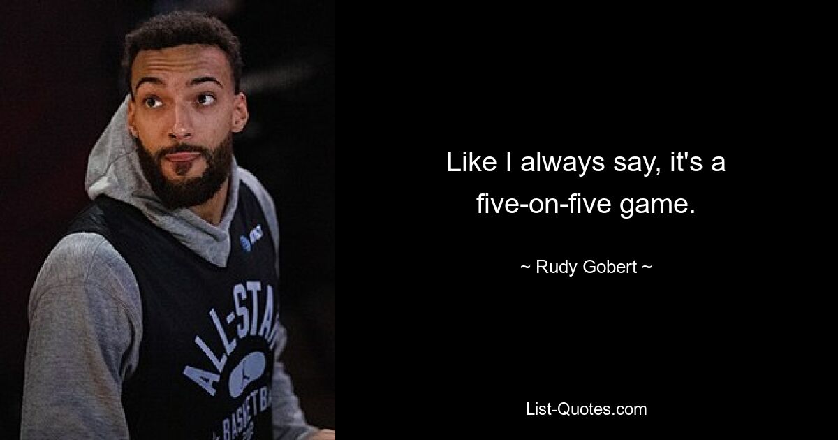 Like I always say, it's a five-on-five game. — © Rudy Gobert