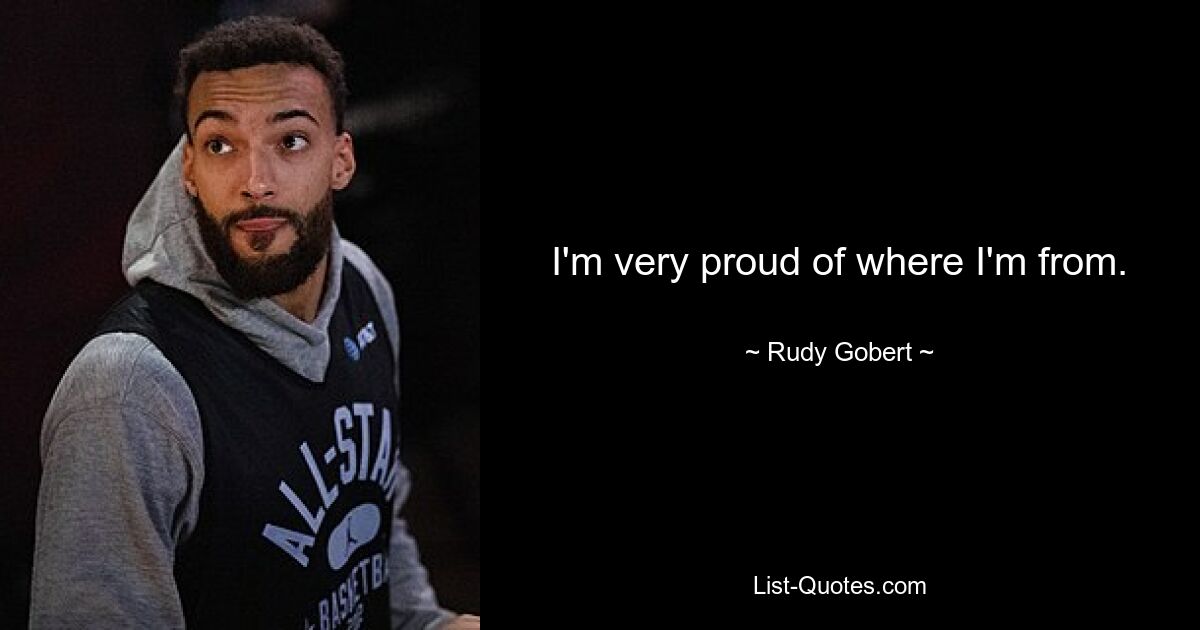 I'm very proud of where I'm from. — © Rudy Gobert