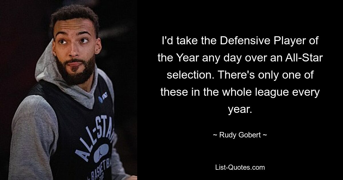 I'd take the Defensive Player of the Year any day over an All-Star selection. There's only one of these in the whole league every year. — © Rudy Gobert