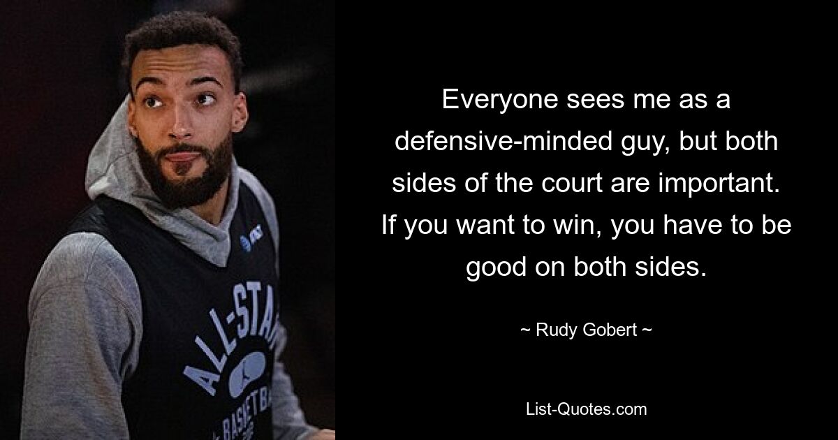 Everyone sees me as a defensive-minded guy, but both sides of the court are important. If you want to win, you have to be good on both sides. — © Rudy Gobert