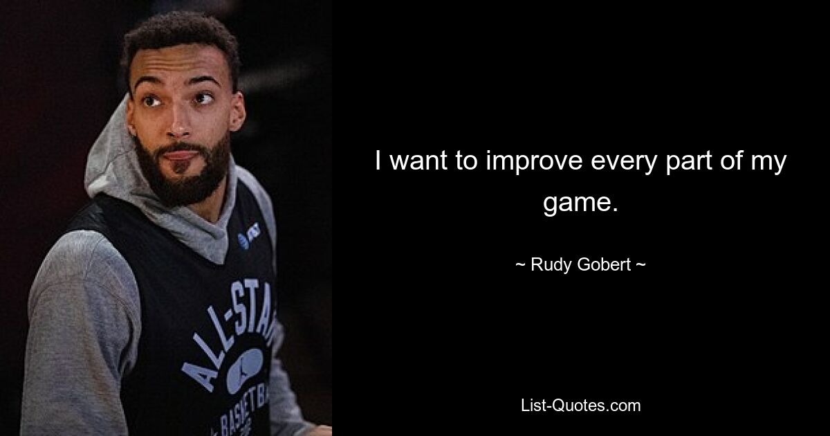 I want to improve every part of my game. — © Rudy Gobert