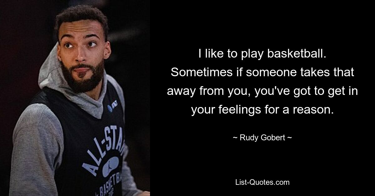 I like to play basketball. Sometimes if someone takes that away from you, you've got to get in your feelings for a reason. — © Rudy Gobert