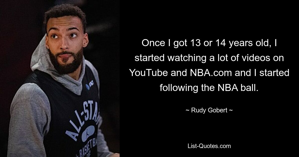 Когда мне исполнилось 13 или 14 лет, я начал смотреть много видео на YouTube и NBA.com и начал следить за мячом НБА. — © Руди Гобер