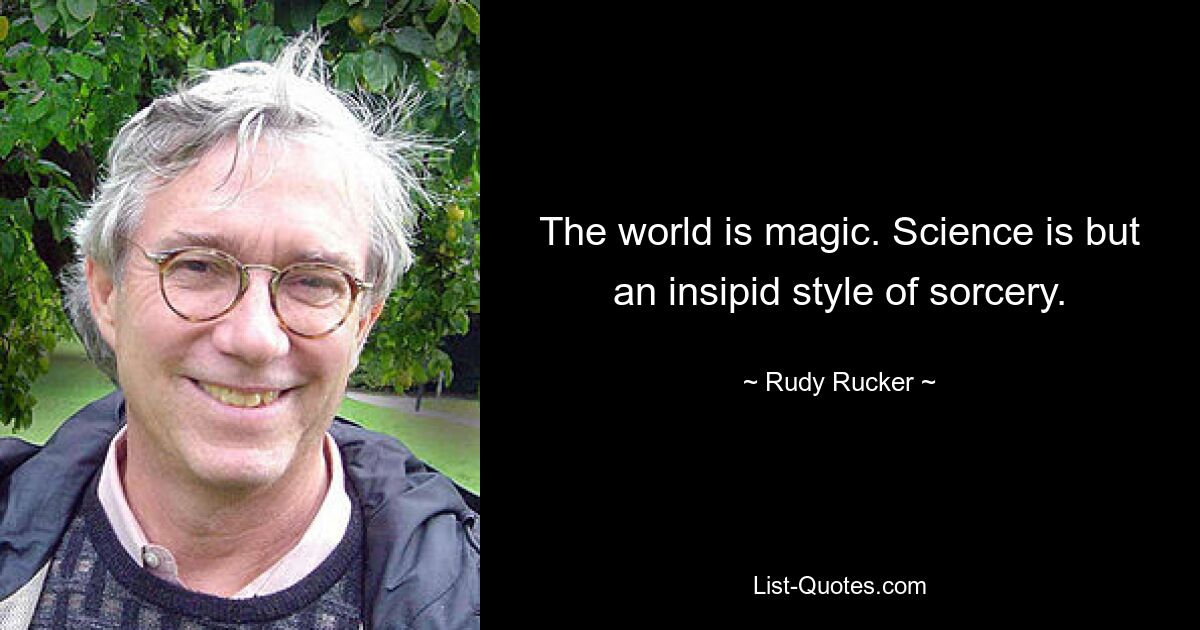 The world is magic. Science is but an insipid style of sorcery. — © Rudy Rucker