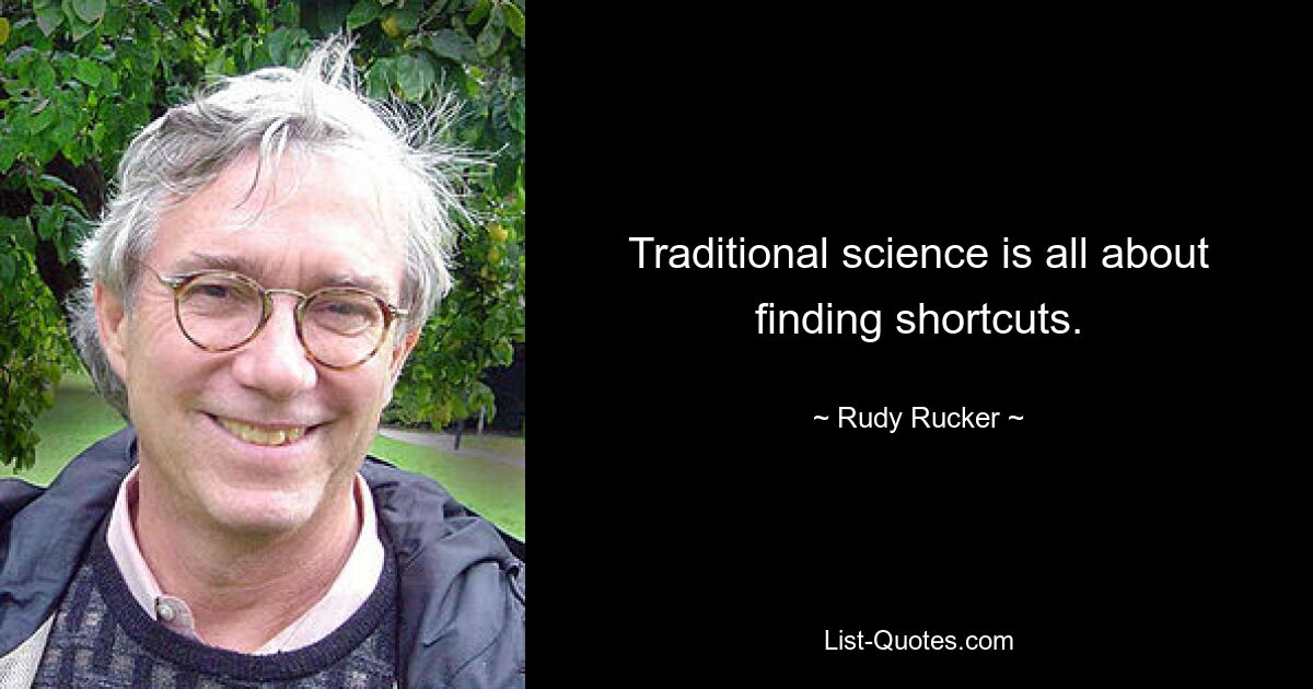 Traditional science is all about finding shortcuts. — © Rudy Rucker