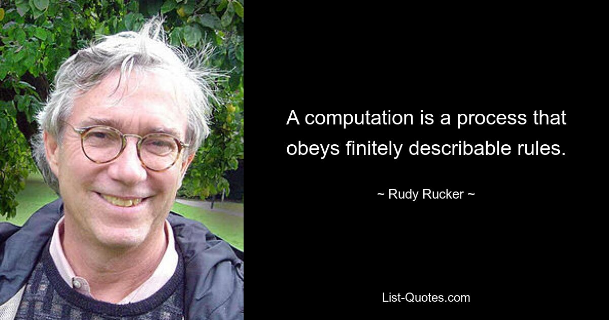 A computation is a process that obeys finitely describable rules. — © Rudy Rucker