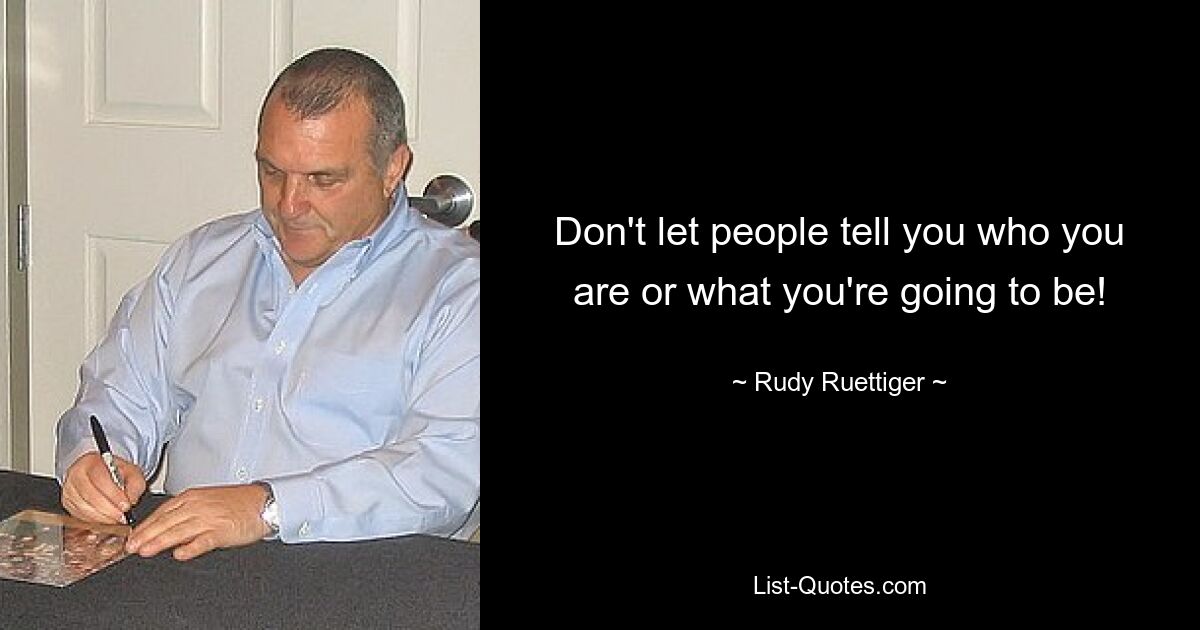 Don't let people tell you who you are or what you're going to be! — © Rudy Ruettiger