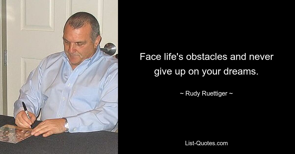 Face life's obstacles and never give up on your dreams. — © Rudy Ruettiger