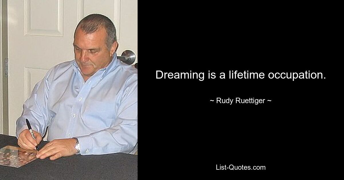 Dreaming is a lifetime occupation. — © Rudy Ruettiger