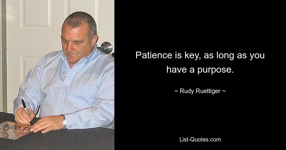 Patience is key, as long as you have a purpose. — © Rudy Ruettiger