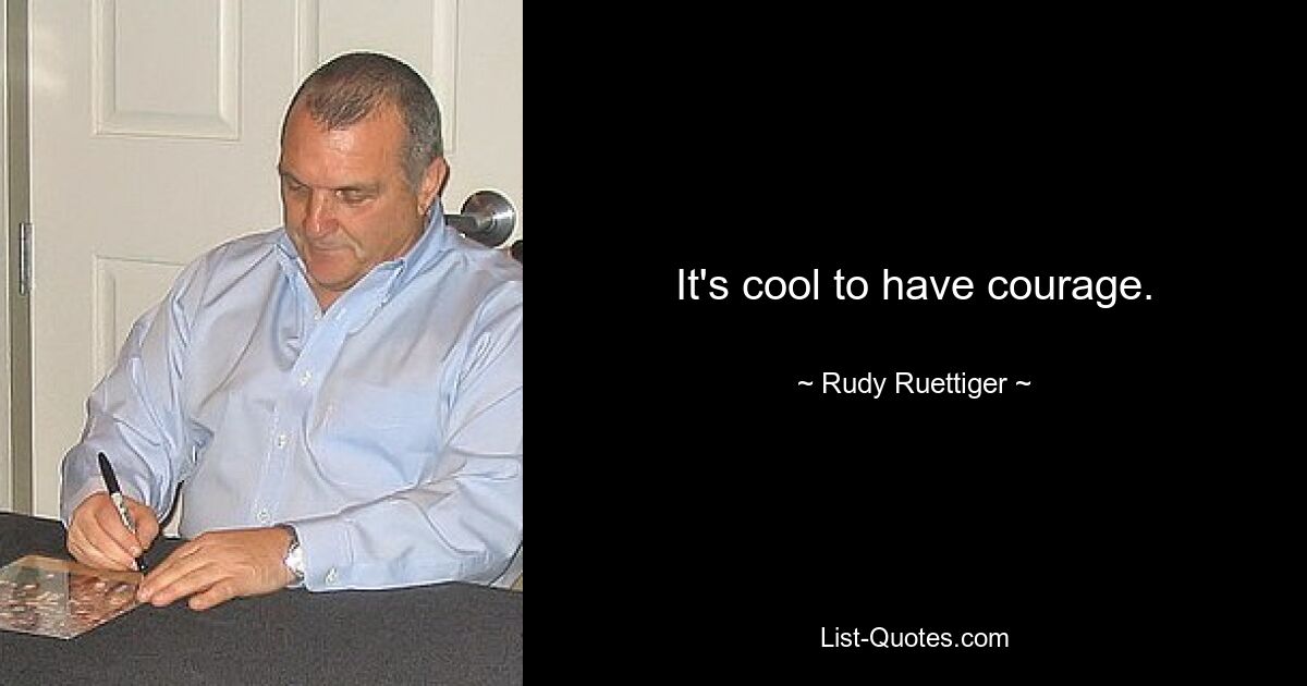 It's cool to have courage. — © Rudy Ruettiger