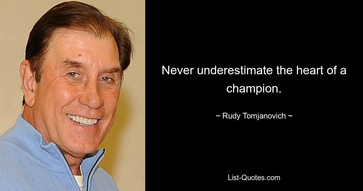 Never underestimate the heart of a champion. — © Rudy Tomjanovich