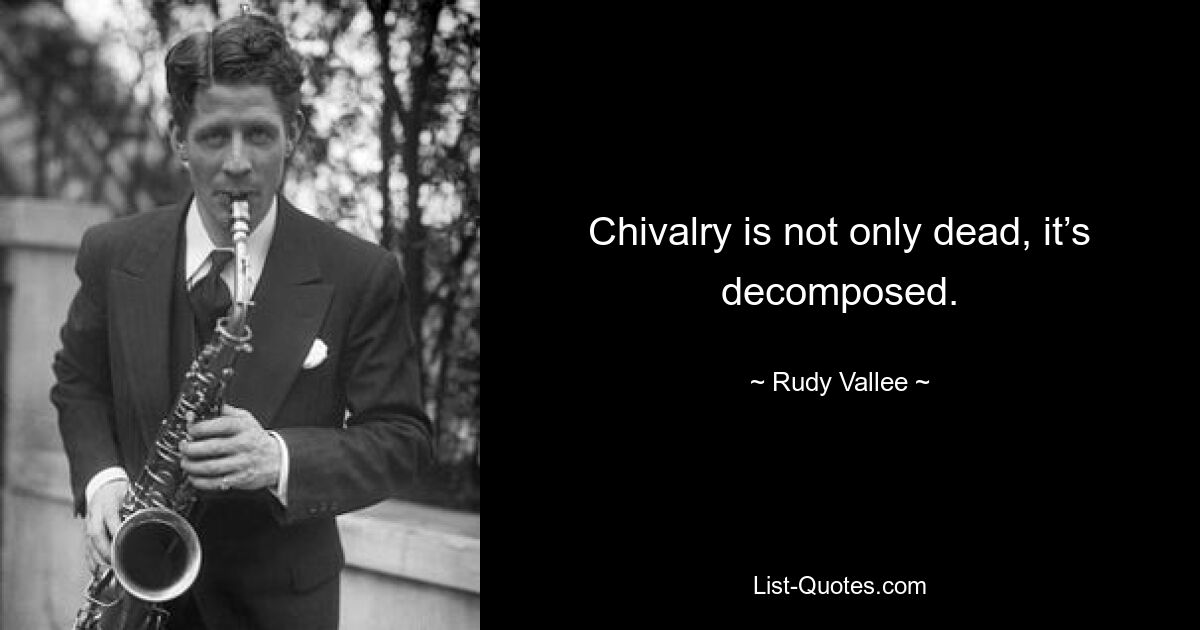 Chivalry is not only dead, it’s decomposed. — © Rudy Vallee