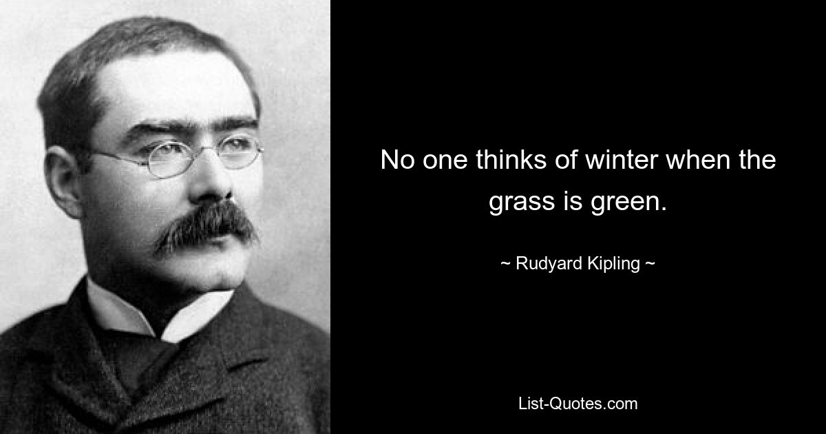 No one thinks of winter when the grass is green. — © Rudyard Kipling