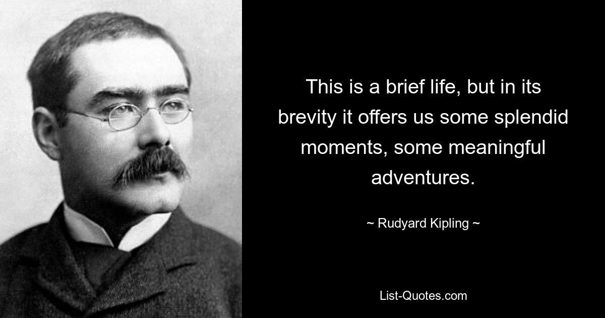 This is a brief life, but in its brevity it offers us some splendid moments, some meaningful adventures. — © Rudyard Kipling