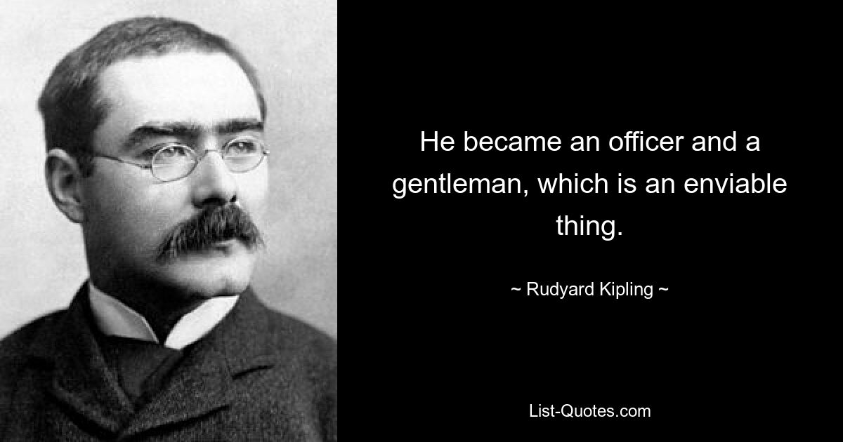 He became an officer and a gentleman, which is an enviable thing. — © Rudyard Kipling