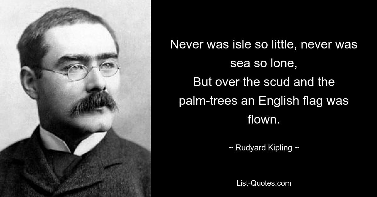 Никогда еще остров не был таким маленьким, никогда море не было таким одиноким, Но над скадами и пальмами развевался английский флаг. — © Редьярд Киплинг 