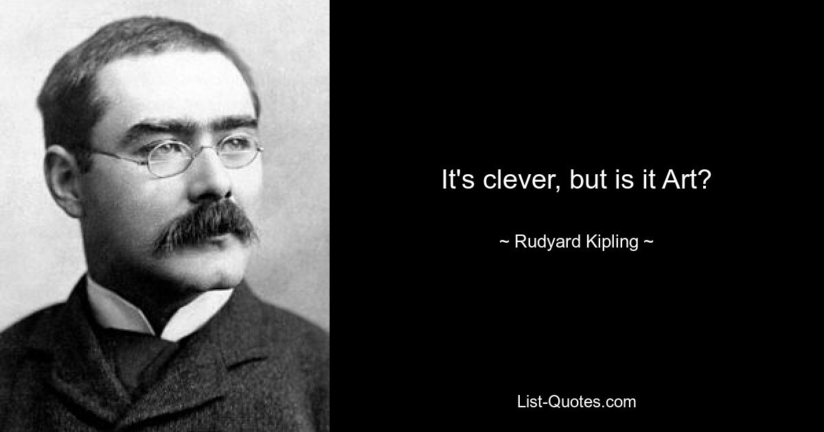 It's clever, but is it Art? — © Rudyard Kipling