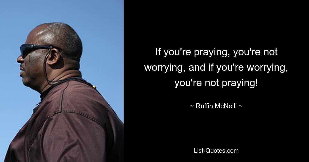 If you're praying, you're not worrying, and if you're worrying, you're not praying! — © Ruffin McNeill