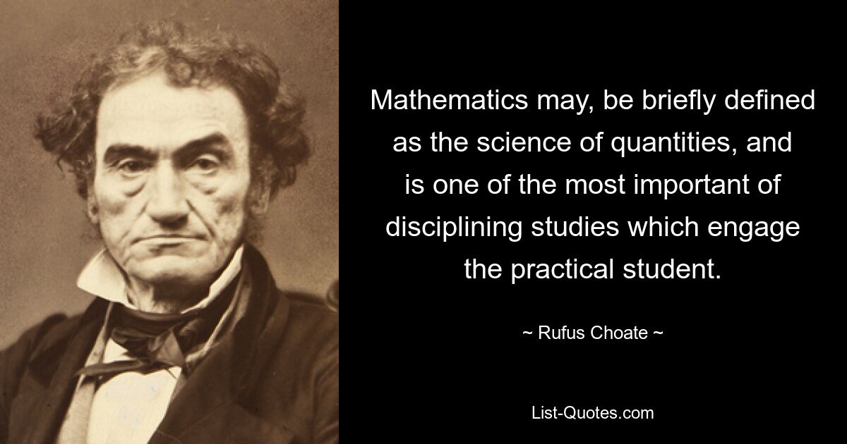 Mathematik kann kurz als die Wissenschaft der Mengen definiert werden und ist eines der wichtigsten Disziplinstudien, die den praktischen Studenten beschäftigen. — © Rufus Choate 