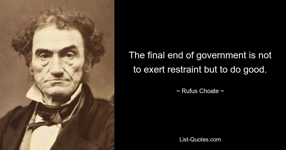 The final end of government is not to exert restraint but to do good. — © Rufus Choate