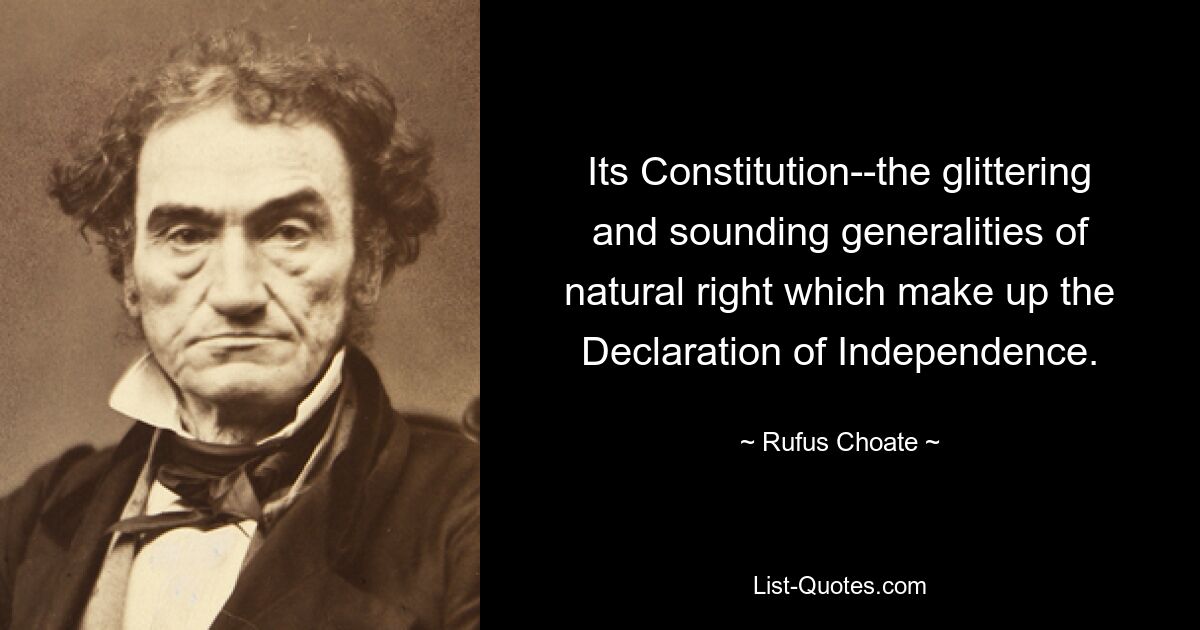 Its Constitution--the glittering and sounding generalities of natural right which make up the Declaration of Independence. — © Rufus Choate