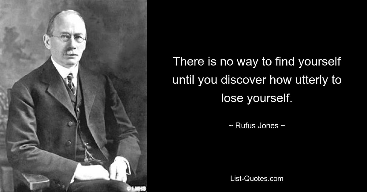 There is no way to find yourself until you discover how utterly to lose yourself. — © Rufus Jones