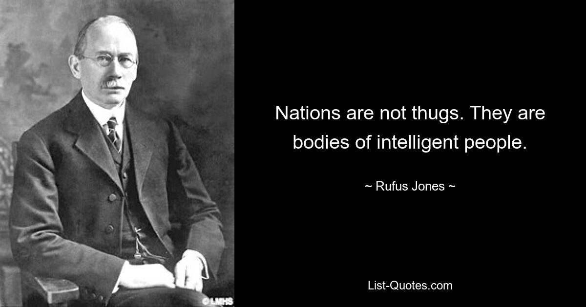 Nations are not thugs. They are bodies of intelligent people. — © Rufus Jones