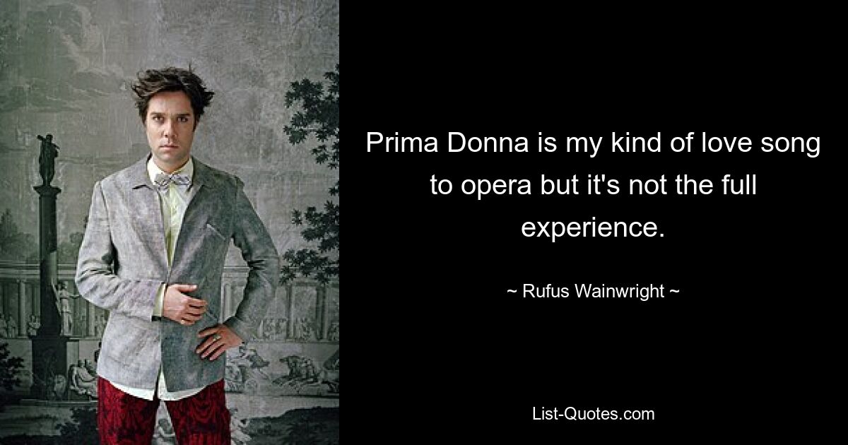 Prima Donna is my kind of love song to opera but it's not the full experience. — © Rufus Wainwright