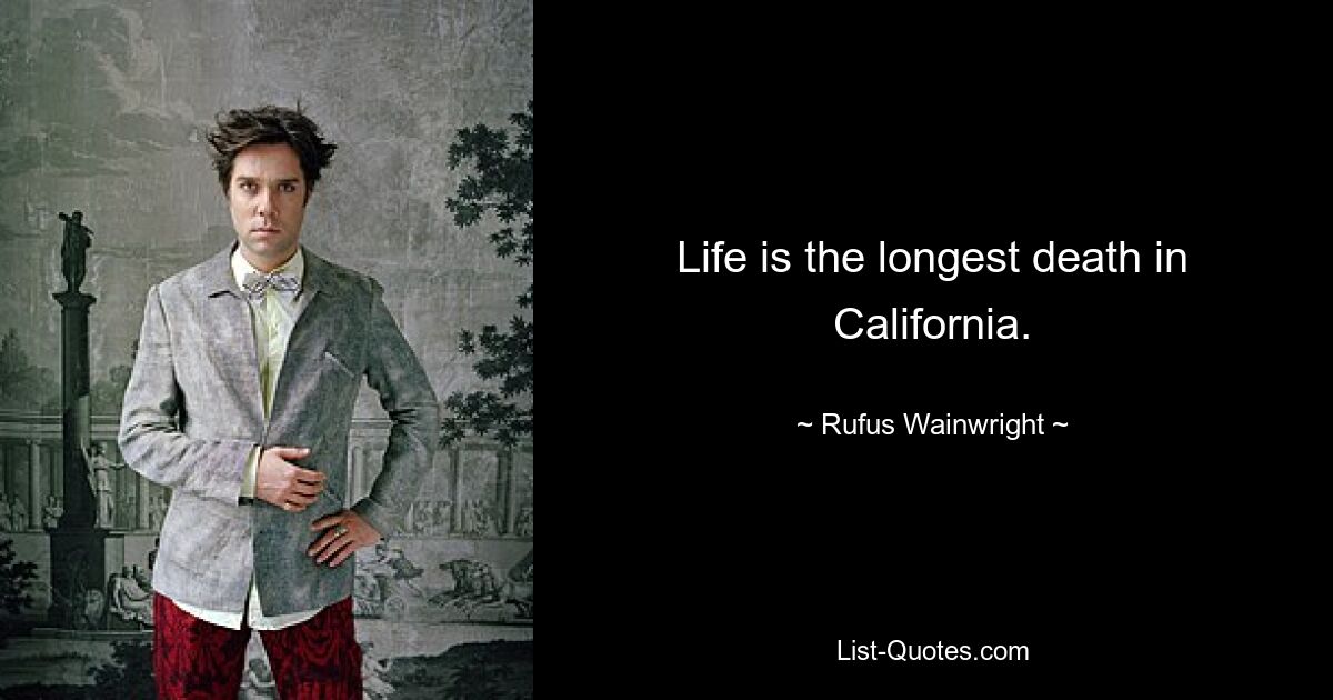 Life is the longest death in California. — © Rufus Wainwright