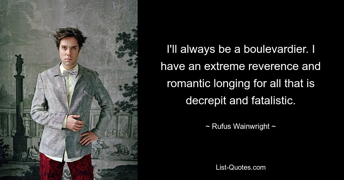 I'll always be a boulevardier. I have an extreme reverence and romantic longing for all that is decrepit and fatalistic. — © Rufus Wainwright