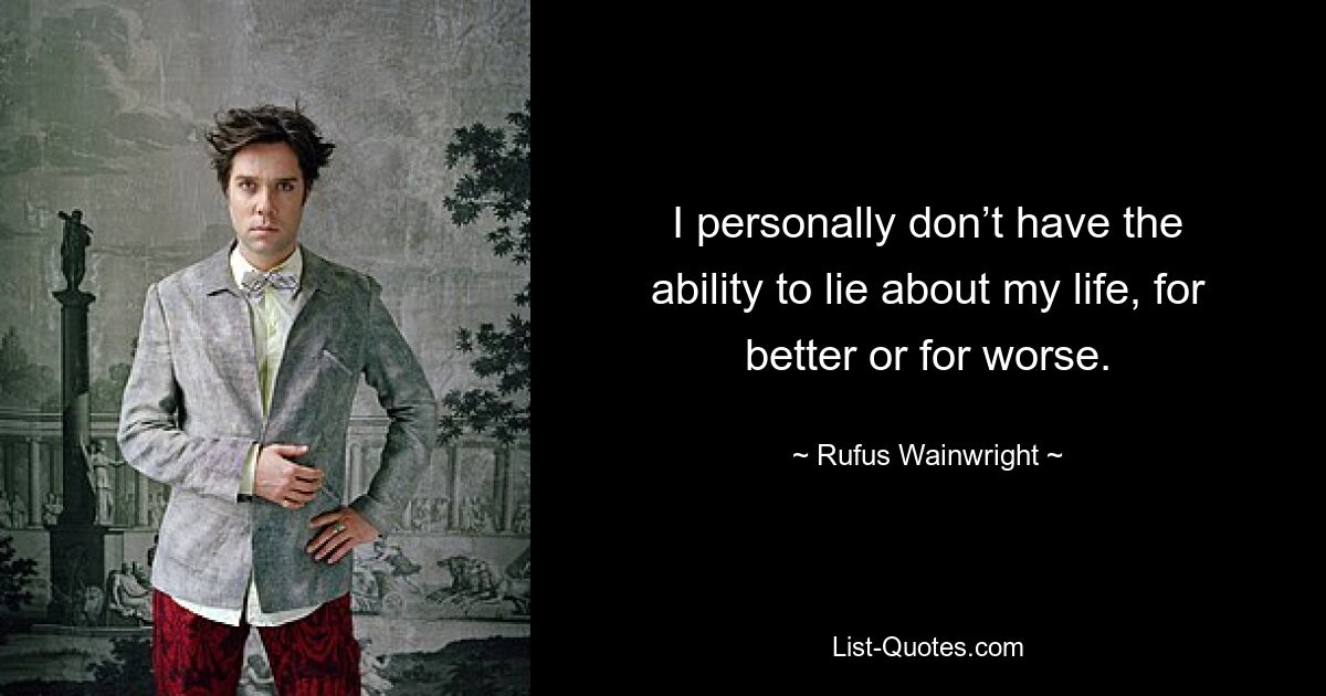 I personally don’t have the ability to lie about my life, for better or for worse. — © Rufus Wainwright