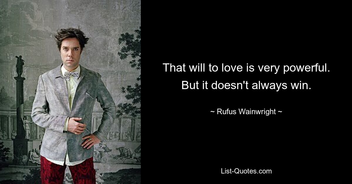 That will to love is very powerful. But it doesn't always win. — © Rufus Wainwright