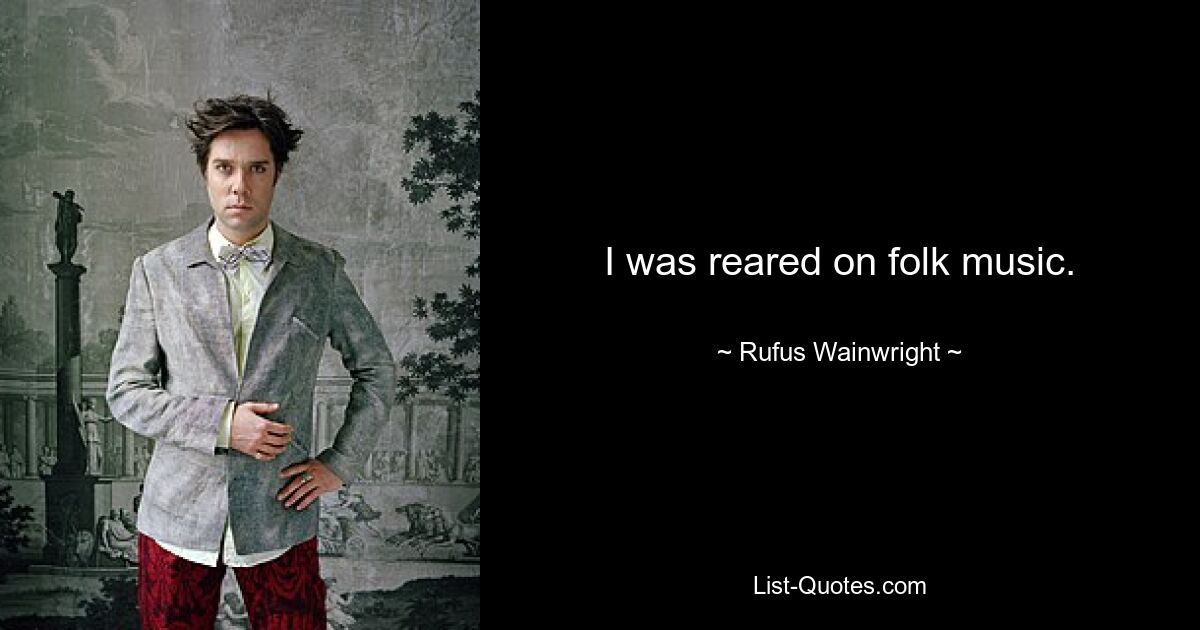 I was reared on folk music. — © Rufus Wainwright