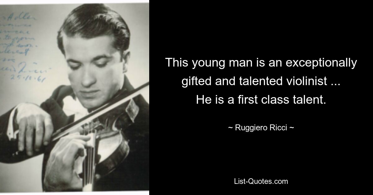 This young man is an exceptionally gifted and talented violinist ... He is a first class talent. — © Ruggiero Ricci