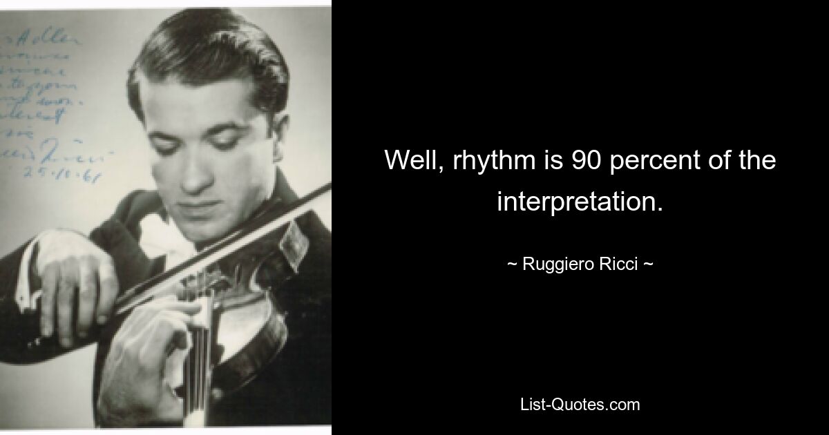 Well, rhythm is 90 percent of the interpretation. — © Ruggiero Ricci