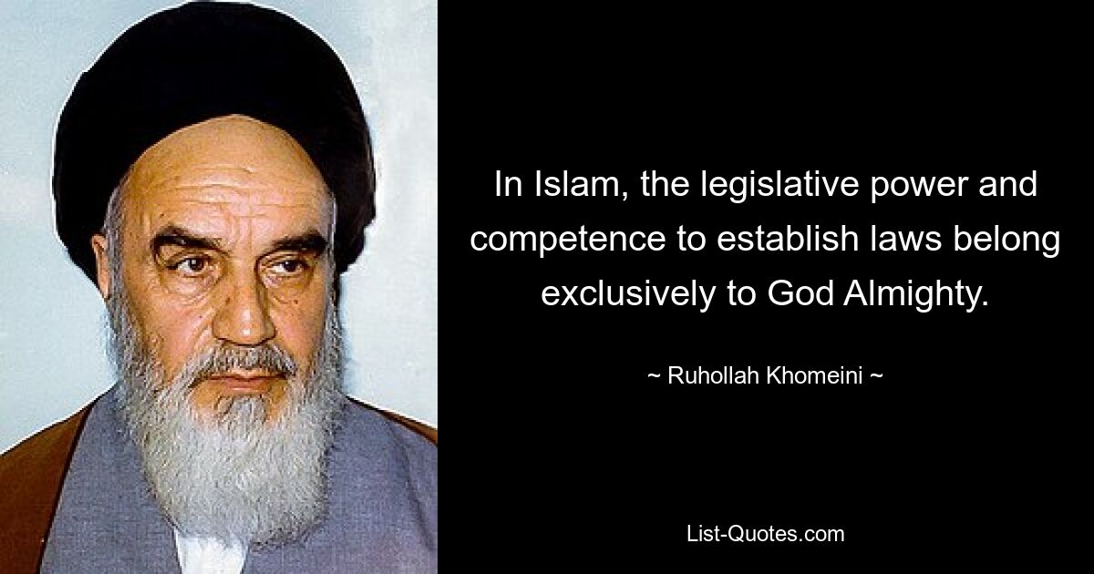 In Islam, the legislative power and competence to establish laws belong exclusively to God Almighty. — © Ruhollah Khomeini