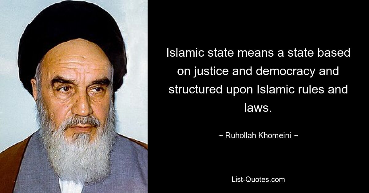 Islamic state means a state based on justice and democracy and structured upon Islamic rules and laws. — © Ruhollah Khomeini