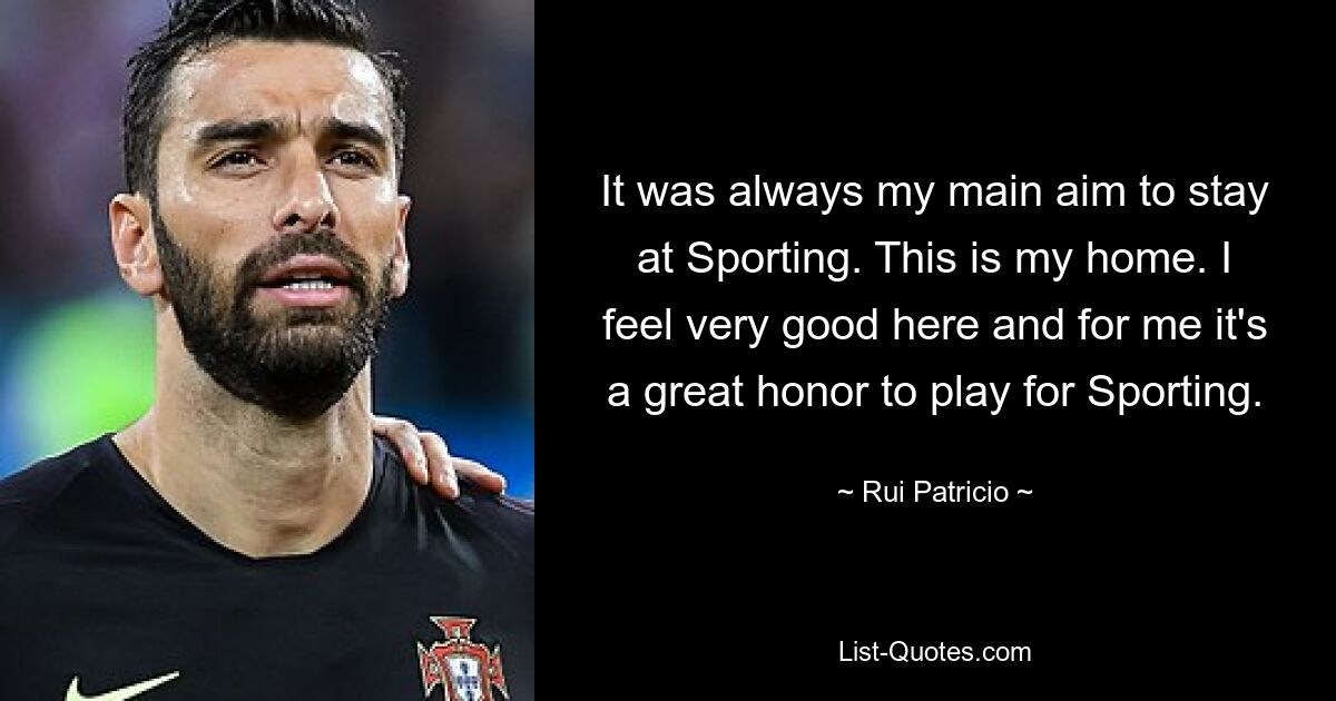 It was always my main aim to stay at Sporting. This is my home. I feel very good here and for me it's a great honor to play for Sporting. — © Rui Patricio