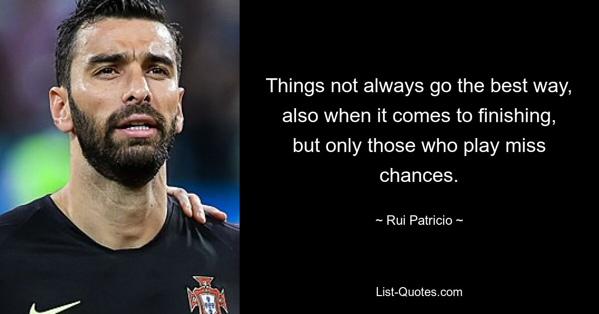 Things not always go the best way, also when it comes to finishing, but only those who play miss chances. — © Rui Patricio