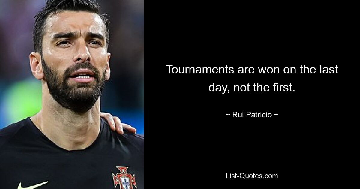 Tournaments are won on the last day, not the first. — © Rui Patricio