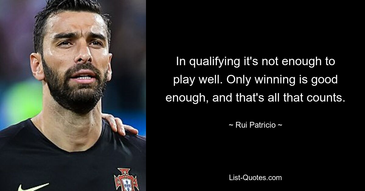 In qualifying it's not enough to play well. Only winning is good enough, and that's all that counts. — © Rui Patricio