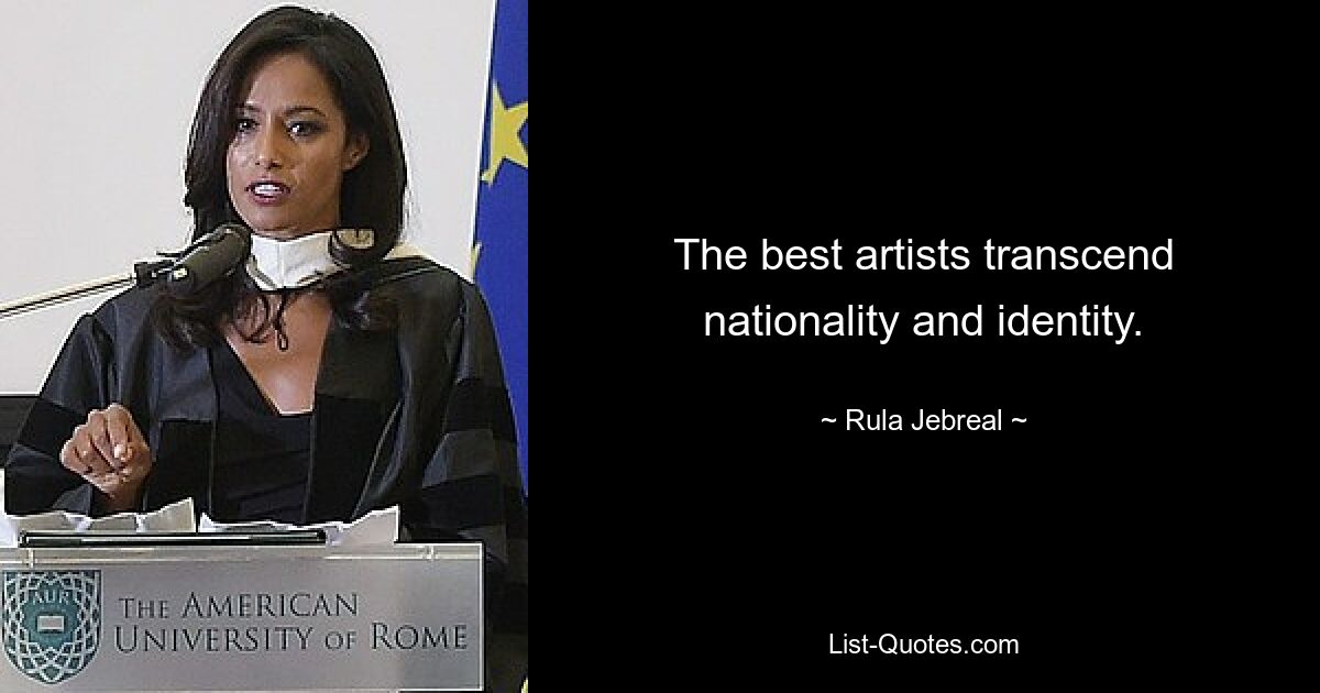 The best artists transcend nationality and identity. — © Rula Jebreal